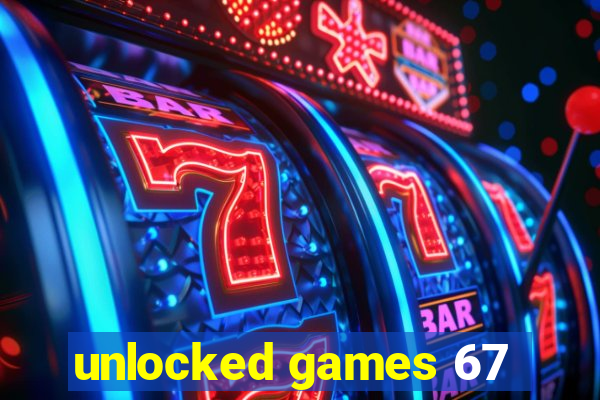 unlocked games 67